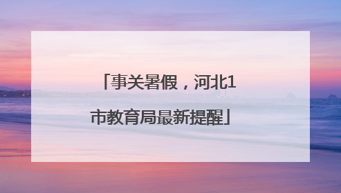 事关暑假，河北1市教育局最新提醒