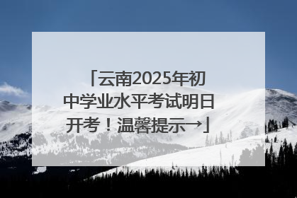 云南2025年初中学业水平考试明日开考！温馨提示→