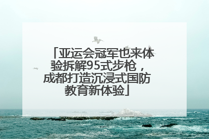 亚运会冠军也来体验拆解95式步枪，成都打造沉浸式国防教育新体验