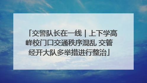 交警队长在一线｜上下学高峰校门口交通秩序混乱 交管经开大队多举措进行整治