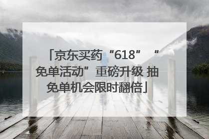 京东买药“618”“免单活动”重磅升级 抽免单机会限时翻倍