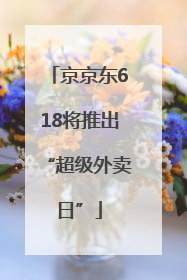 京京东618将推出“超级外卖日”