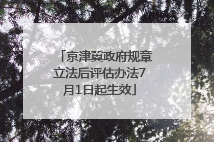 京津冀政府规章立法后评估办法7月1日起生效