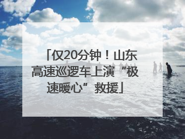 仅20分钟！山东高速巡逻车上演“极速暖心”救援
