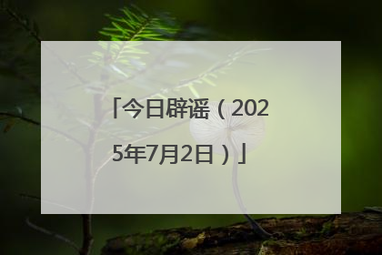 今日辟谣（2025年7月2日）