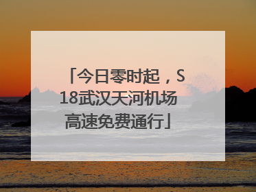 今日零时起，S18武汉天河机场高速免费通行