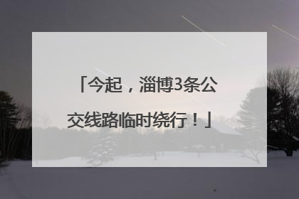 今起，淄博3条公交线路临时绕行！