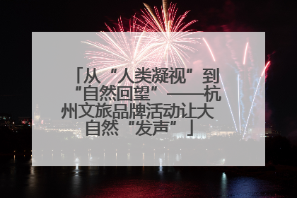 从“人类凝视”到“自然回望”——杭州文旅品牌活动让大自然“发声”