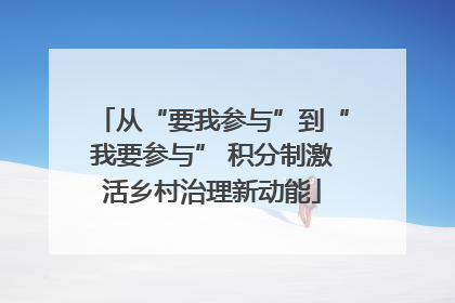 从“要我参与”到“我要参与” 积分制激活乡村治理新动能