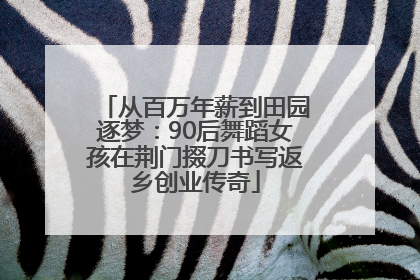 从百万年薪到田园逐梦：90后舞蹈女孩在荆门掇刀书写返乡创业传奇