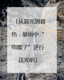 从晨光到暮色：暴雨中“电骡子”逆行送光明