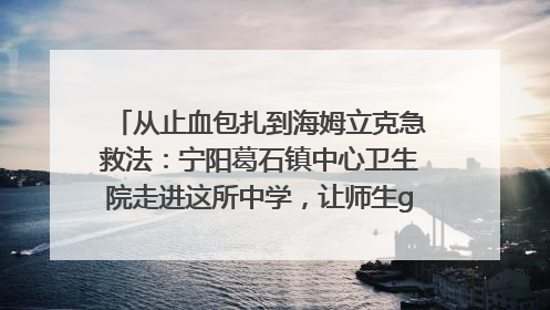 从止血包扎到海姆立克急救法：宁阳葛石镇中心卫生院走进这所中学，让师生get全套救命技能