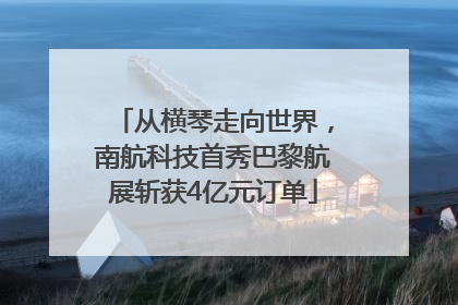 从横琴走向世界，南航科技首秀巴黎航展斩获4亿元订单