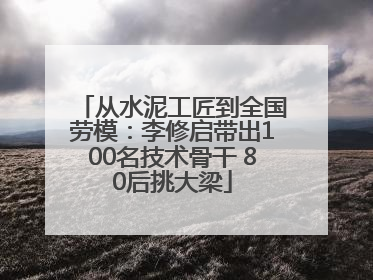 从水泥工匠到全国劳模：李修启带出100名技术骨干 80后挑大梁