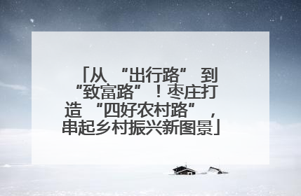从 “出行路” 到 “致富路”！枣庄打造 “四好农村路”，串起乡村振兴新图景