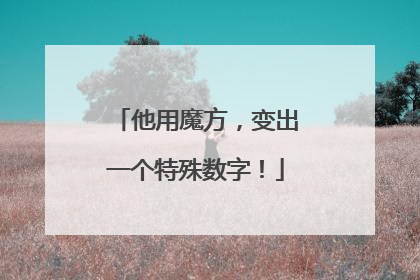 他用魔方，变出一个特殊数字！