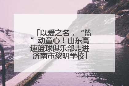 以爱之名，“篮”动童心！山东高速篮球俱乐部走进济南市黎明学校