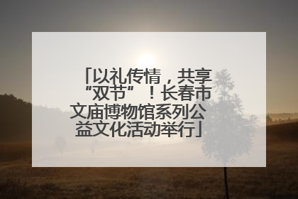 以礼传情，共享“双节”！长春市文庙博物馆系列公益文化活动举行