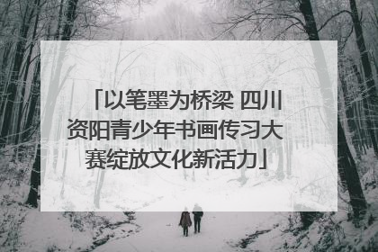 以笔墨为桥梁 四川资阳青少年书画传习大赛绽放文化新活力