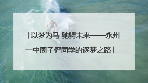 以梦为马 驰骋未来——永州一中周子俨同学的逐梦之路