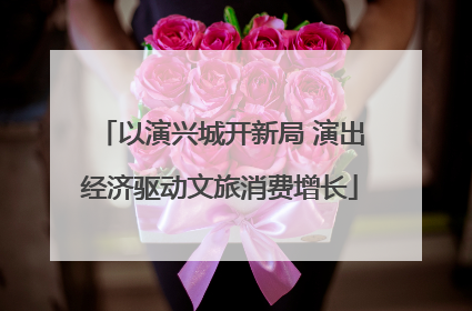 以演兴城开新局 演出经济驱动文旅消费增长