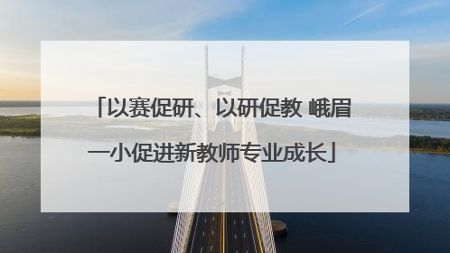 以赛促研、以研促教 峨眉一小促进新教师专业成长