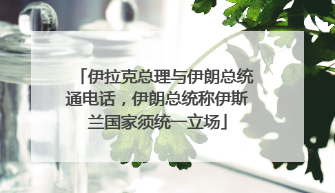 伊拉克总理与伊朗总统通电话，伊朗总统称伊斯兰国家须统一立场
