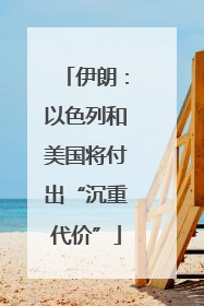 伊朗：以色列和美国将付出“沉重代价”