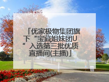 优家极物集团旗下“宝藏姐妹团U”入选第三批优质直播间(主播)