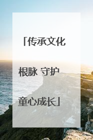 传承文化根脉 守护童心成长
