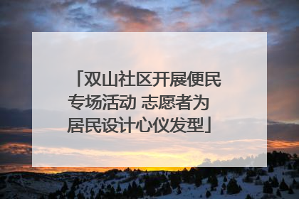 双山社区开展便民专场活动 志愿者为居民设计心仪发型