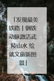 发现最美铁路丨钢铁动脉激活武陵山水 绘就文旅新图景