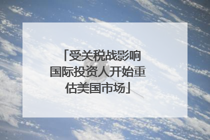 受关税战影响 国际投资人开始重估美国市场