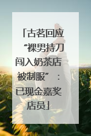 古茗回应“裸男持刀闯入奶茶店被制服”：已现金嘉奖店员