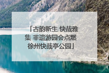 古韵新生 快哉雅集 非遗游园会点燃徐州快哉亭公园
