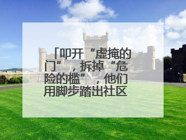 叩开“虚掩的门”，拆掉“危险的槛”，他们用脚步踏出社区“安心路”