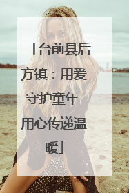 台前县后方镇：用爱守护童年 用心传递温暖