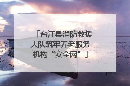 台江县消防救援大队筑牢养老服务机构“安全网”