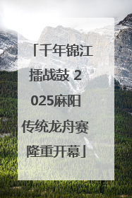 千年锦江擂战鼓 2025麻阳传统龙舟赛隆重开幕