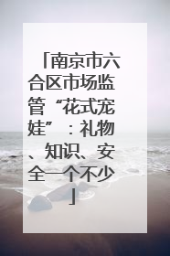 南京市六合区市场监管“花式宠娃”：礼物、知识、安全一个不少