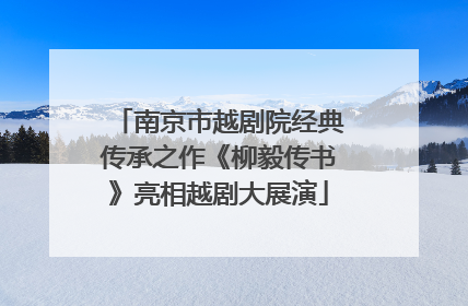 南京市越剧院经典传承之作《柳毅传书》亮相越剧大展演