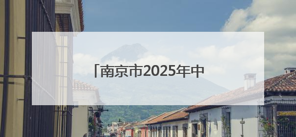 南京市2025年中招咨询会举办，多校录取位次将有明显变化
