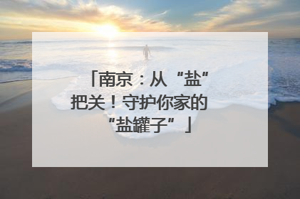 南京：从“盐”把关！守护你家的“盐罐子”