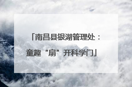 南昌县银湖管理处：童趣“扇”开科学门