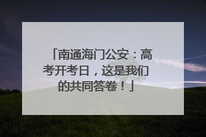南通海门公安：高考开考日，这是我们的共同答卷！