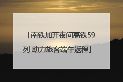 南铁加开夜间高铁59列 助力旅客端午返程