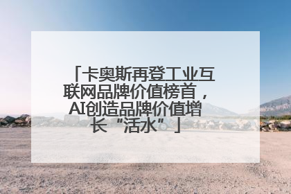 卡奥斯再登工业互联网品牌价值榜首，AI创造品牌价值增长“活水”