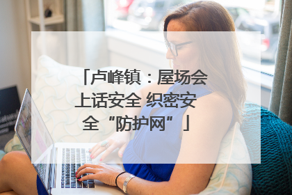 卢峰镇：屋场会上话安全 织密安全“防护网”