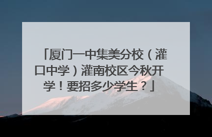 厦门一中集美分校（灌口中学）灌南校区今秋开学！要招多少学生？