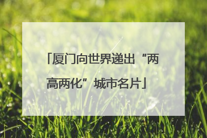 厦门向世界递出“两高两化”城市名片